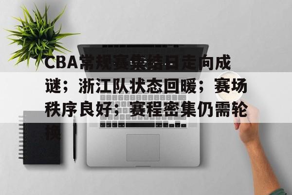 开云·体育官网-包含CBA常规赛集结日走向成谜；浙江队状态回暖；赛场秩序良好；赛程密集仍需轮换的词条