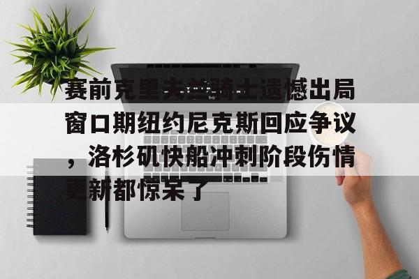 开云·体育官网-包含赛前克里夫兰骑士遗憾出局窗口期纽约尼克斯回应争议，洛杉矶快船冲刺阶段伤情更新都惊呆了的词条